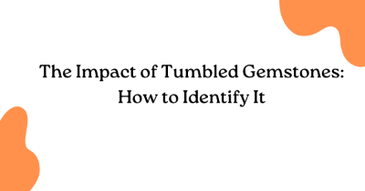 The Impact of Tumbled Gemstones: How to Identify It